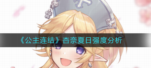 公主连结夏日杏奈实战强度测评
