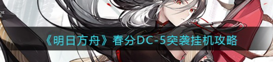明日方舟春分DC-5突袭挂机攻略