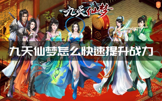 九天仙梦新手战力速升攻略大全