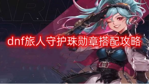 DNF旅人守护珠勋章搭配方案解析